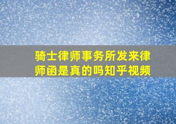 骑士律师事务所发来律师函是真的吗知乎视频