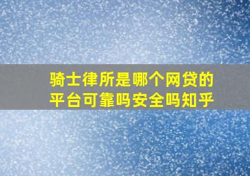 骑士律所是哪个网贷的平台可靠吗安全吗知乎