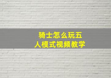 骑士怎么玩五人模式视频教学