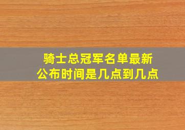 骑士总冠军名单最新公布时间是几点到几点