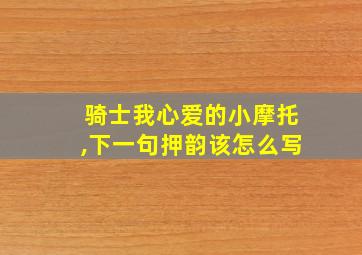 骑士我心爱的小摩托,下一句押韵该怎么写