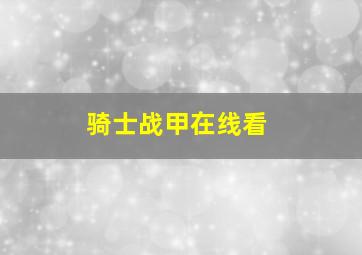 骑士战甲在线看