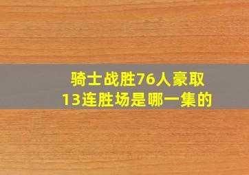 骑士战胜76人豪取13连胜场是哪一集的