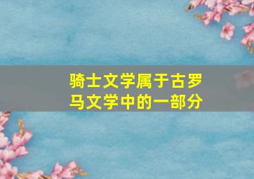 骑士文学属于古罗马文学中的一部分