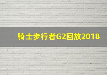 骑士步行者G2回放2018