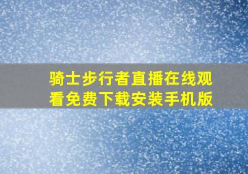 骑士步行者直播在线观看免费下载安装手机版