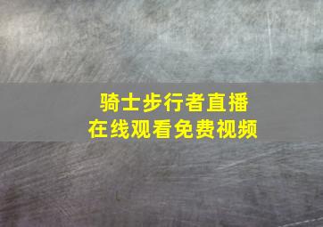 骑士步行者直播在线观看免费视频