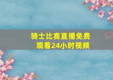 骑士比赛直播免费观看24小时视频