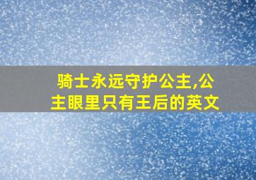 骑士永远守护公主,公主眼里只有王后的英文