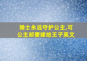 骑士永远守护公主,可公主却要嫁给王子英文