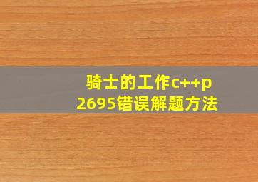 骑士的工作c++p2695错误解题方法