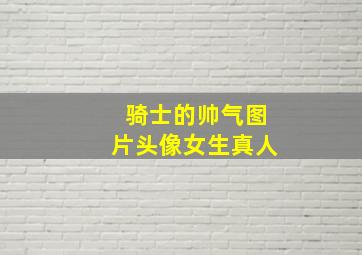 骑士的帅气图片头像女生真人