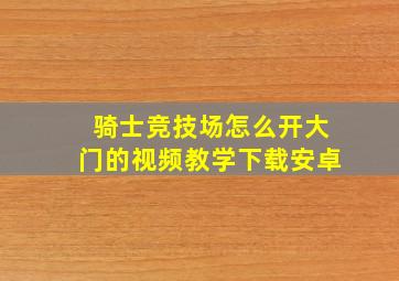 骑士竞技场怎么开大门的视频教学下载安卓