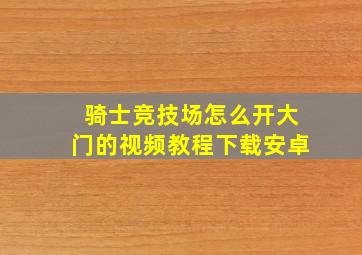 骑士竞技场怎么开大门的视频教程下载安卓