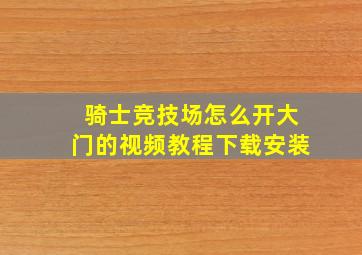 骑士竞技场怎么开大门的视频教程下载安装