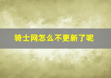 骑士网怎么不更新了呢