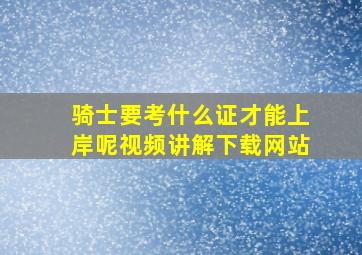 骑士要考什么证才能上岸呢视频讲解下载网站