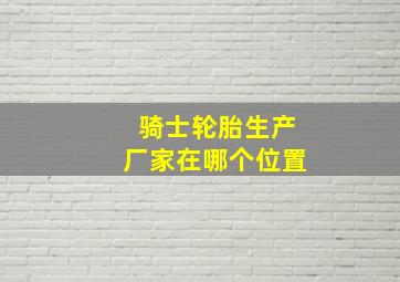 骑士轮胎生产厂家在哪个位置