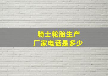 骑士轮胎生产厂家电话是多少