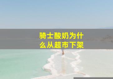 骑士酸奶为什么从超市下架