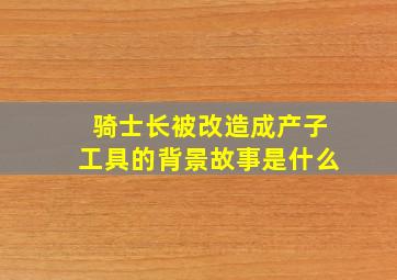 骑士长被改造成产子工具的背景故事是什么