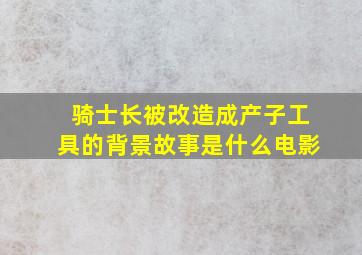 骑士长被改造成产子工具的背景故事是什么电影