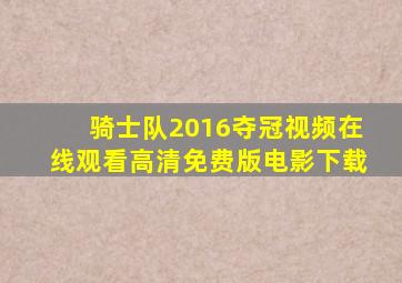 骑士队2016夺冠视频在线观看高清免费版电影下载