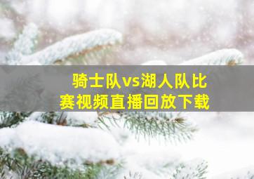 骑士队vs湖人队比赛视频直播回放下载