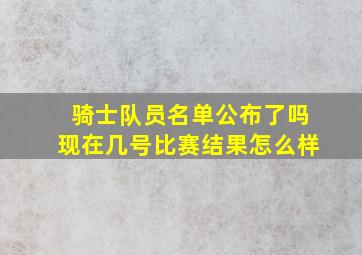 骑士队员名单公布了吗现在几号比赛结果怎么样