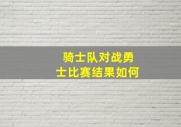 骑士队对战勇士比赛结果如何