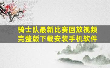 骑士队最新比赛回放视频完整版下载安装手机软件