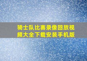 骑士队比赛录像回放视频大全下载安装手机版