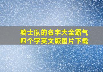 骑士队的名字大全霸气四个字英文版图片下载