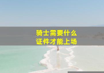 骑士需要什么证件才能上场