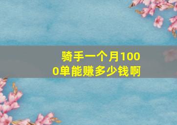 骑手一个月1000单能赚多少钱啊