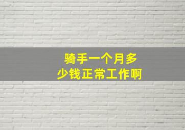 骑手一个月多少钱正常工作啊