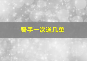 骑手一次送几单