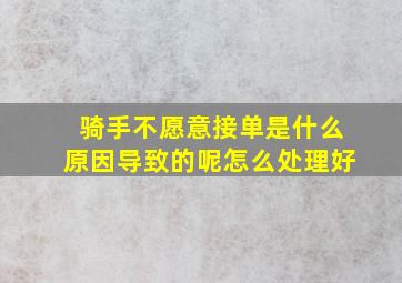 骑手不愿意接单是什么原因导致的呢怎么处理好