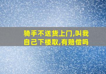 骑手不送货上门,叫我自己下楼取,有赔偿吗