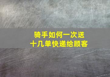 骑手如何一次送十几单快递给顾客