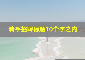 骑手招聘标题10个字之内