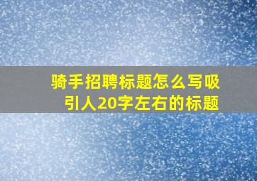 骑手招聘标题怎么写吸引人20字左右的标题