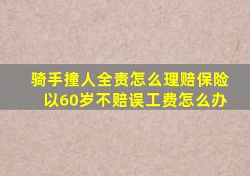 骑手撞人全责怎么理赔保险以60岁不赔误工费怎么办