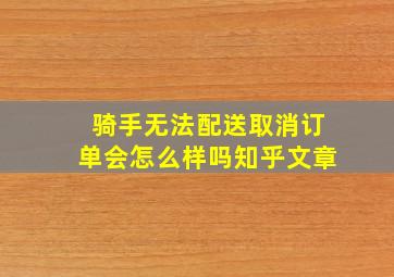 骑手无法配送取消订单会怎么样吗知乎文章