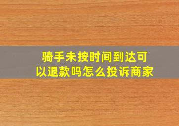 骑手未按时间到达可以退款吗怎么投诉商家