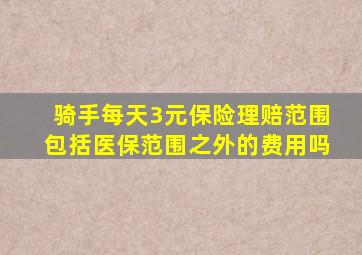 骑手每天3元保险理赔范围包括医保范围之外的费用吗