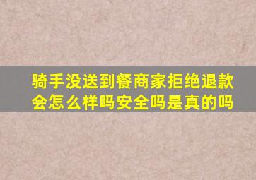 骑手没送到餐商家拒绝退款会怎么样吗安全吗是真的吗