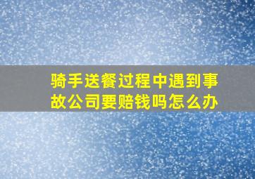 骑手送餐过程中遇到事故公司要赔钱吗怎么办