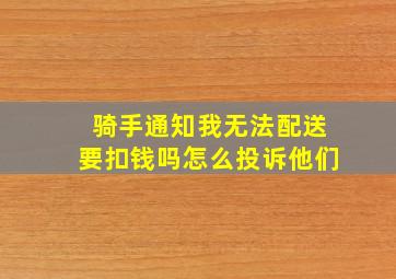 骑手通知我无法配送要扣钱吗怎么投诉他们