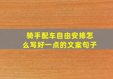 骑手配车自由安排怎么写好一点的文案句子